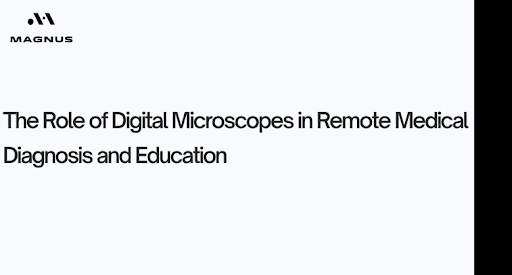 The Role of Digital Microscopes in Remote Medical Diagnosis and Education